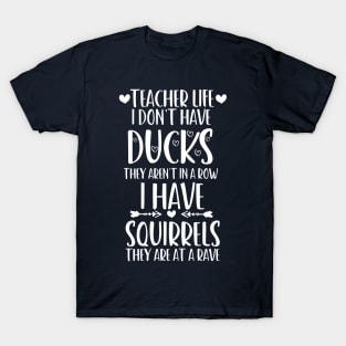 teacher life i don' have ducks they aren't in a row i have squirrels they are at a rave - I do not have ducks - I have squirrels T-Shirt